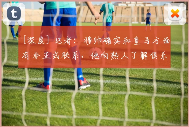 [深度] 记者：穆帅确实和皇马方面有非正式联系，他向熟人了解俱乐部近况